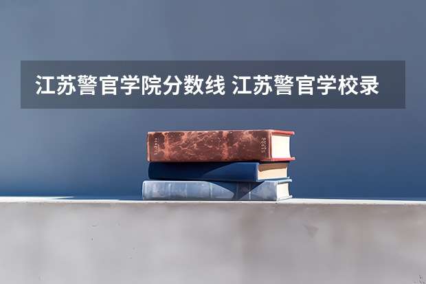 江苏警官学院分数线 江苏警官学校录取分数线