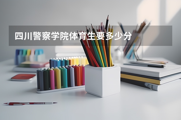 四川警察学院体育生要多少分