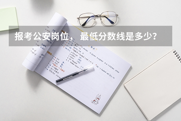 报考公安岗位, 最低分数线是多少?