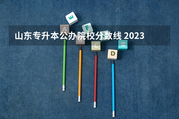 山东专升本公办院校分数线 2023专升本各院校分数河南