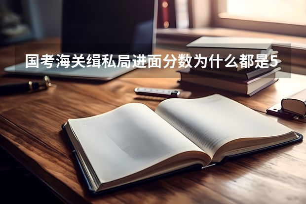 国考海关缉私局进面分数为什么都是50多