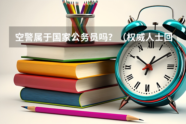 空警属于国家公务员吗?(权威人士回答)