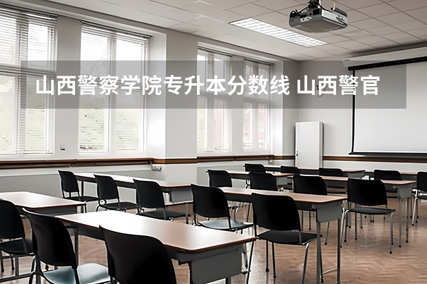 山西警察学院专升本分数线 山西警官职业学院录取分数线