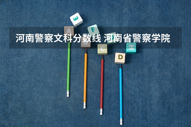 河南警察文科分数线 河南省警察学院近三年分数线