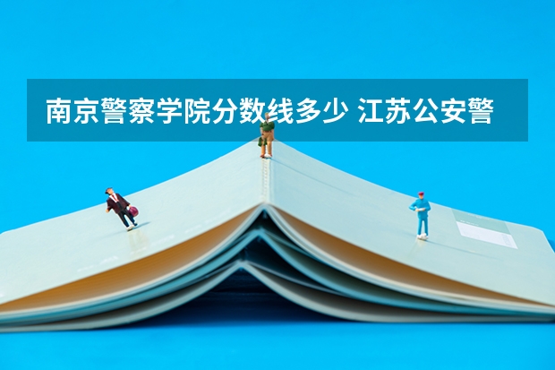南京警察学院分数线多少 江苏公安警官学院录取分数线