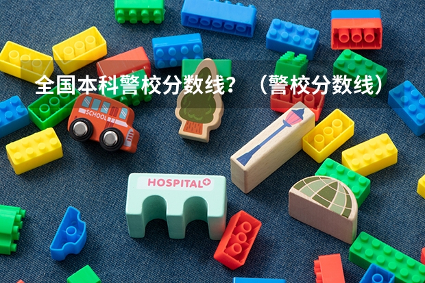 全国本科警校分数线？（警校分数线）