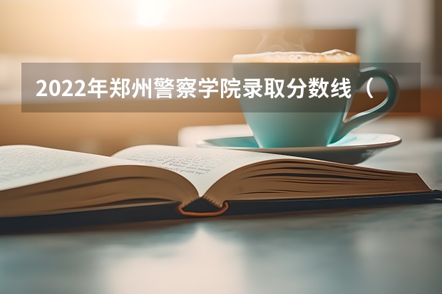 2022年郑州警察学院录取分数线（郑州警察学院专科分数线）