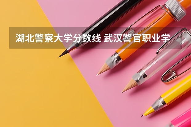 湖北警察大学分数线 武汉警官职业学院录取线