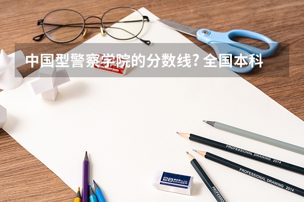 中国型警察学院的分数线? 全国本科警校分数线？