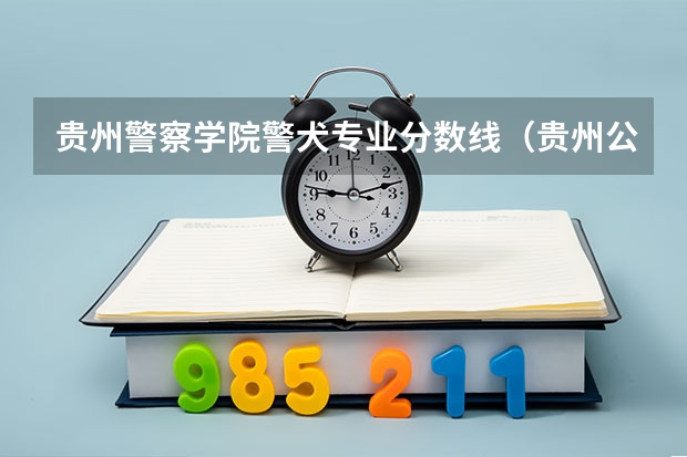 贵州警察学院警犬专业分数线（贵州公办二本大学排名及分数线）