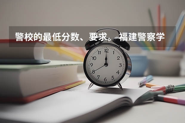 警校的最低分数、要求。 福建警察学院分数