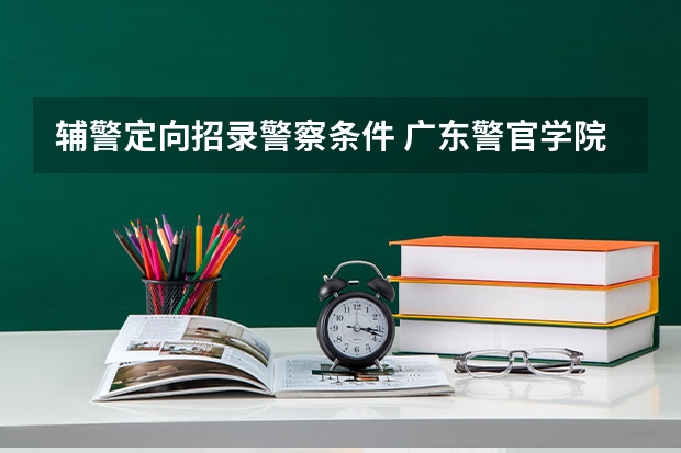 辅警定向招录警察条件 广东警官学院定向生分数线