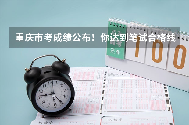 重庆市考成绩公布！你达到笔试合格线了吗