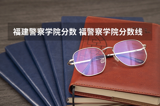 福建警察学院分数 福警察学院分数线