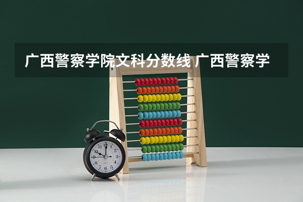 广西警察学院文科分数线 广西警察学院录取分数线