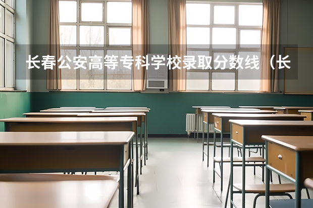 长春公安高等专科学校录取分数线（长春市警官学院录取分数线）