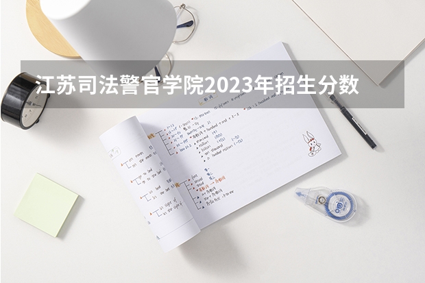 江苏司法警官学院2023年招生分数线（警校录取分数线）
