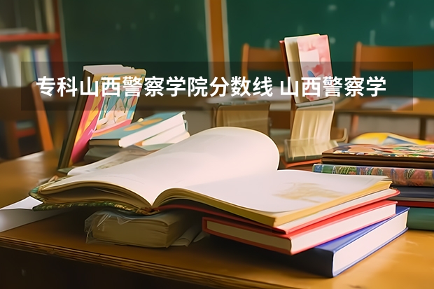 专科山西警察学院分数线 山西警察学院专升本分数线