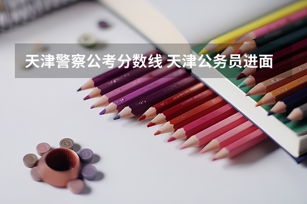 天津警察公考分数线 天津公务员进面分数线