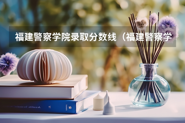 福建警察学院录取分数线（福建警察学院录取分数线）
