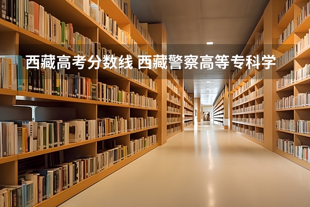 西藏高考分数线 西藏警察高等专科学校录取分数线