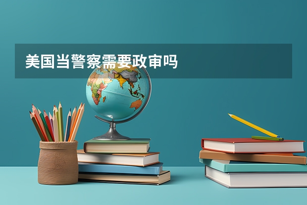 美国当警察需要政审吗