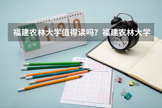 福建农林大学值得读吗？福建农林大学毕业好找工作吗？附录取分数线