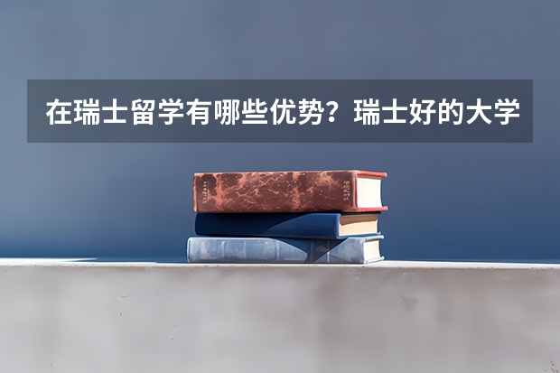 在瑞士留学有哪些优势?瑞士好的大学有哪几所呢?