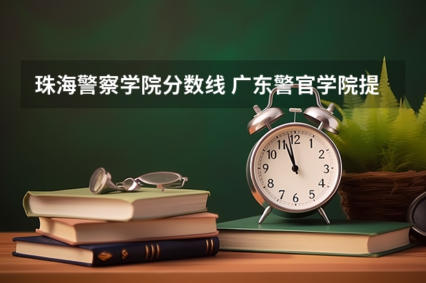 珠海警察学院分数线 广东警官学院提前批分数线