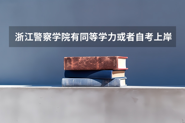 浙江警察学院有同等学力或者自考上岸的吗？