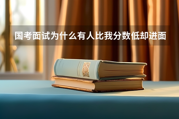 国考面试为什么有人比我分数低却进面了?