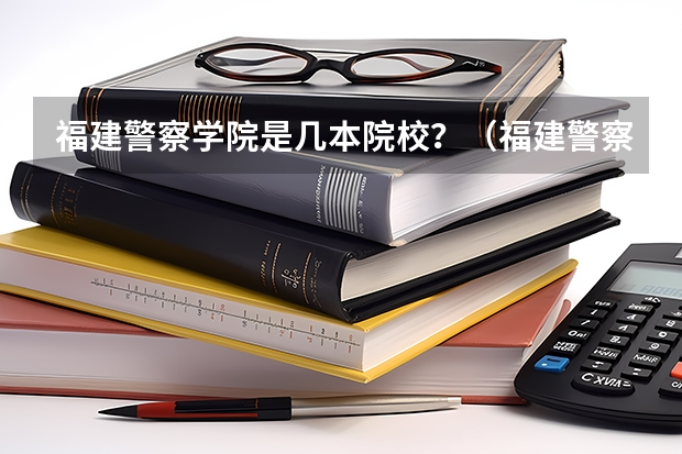 福建警察学院是几本院校？（福建警察学院录取分数线）