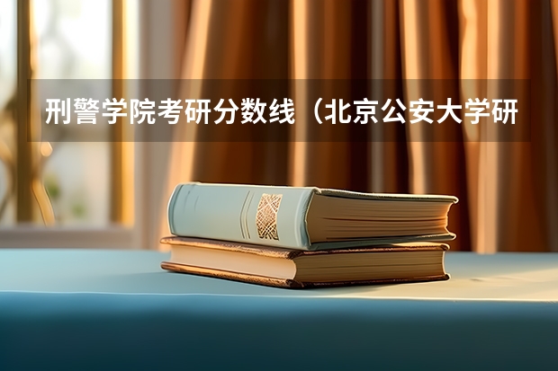 刑警学院考研分数线（北京公安大学研究生分数线）
