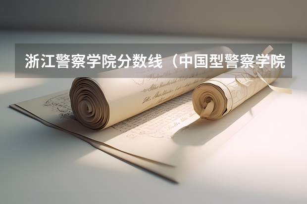 浙江警察学院分数线（中国型警察学院的分数线?）