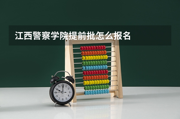 江西警察学院提前批怎么报名