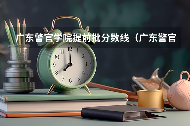 广东警官学院提前批分数线（广东警官学院分数线）