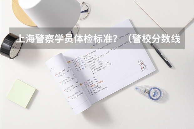 上海警察学员体检标准？（警校分数线吉林省）