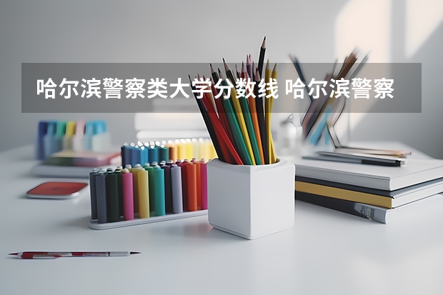 哈尔滨警察类大学分数线 哈尔滨警察学院分数线