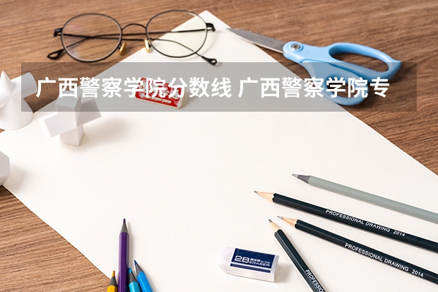 广西警察学院分数线 广西警察学院专科分数线