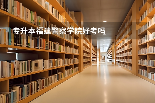 专升本福建警察学院好考吗