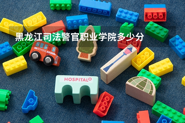 黑龙江司法警官职业学院多少分