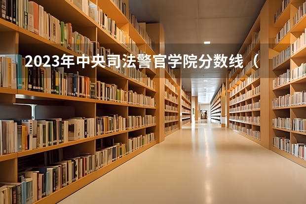 2023年中央司法警官学院分数线（甘肃省警察学院2023招生分数线）