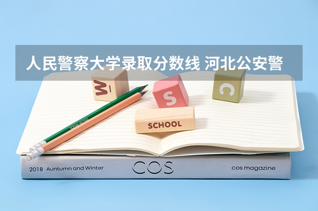 人民警察大学录取分数线 河北公安警察职业学院录取分数线