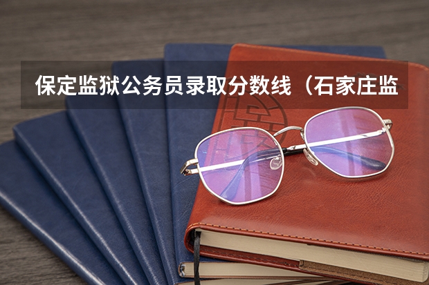 保定监狱公务员录取分数线（石家庄监狱公务员考试分数线）