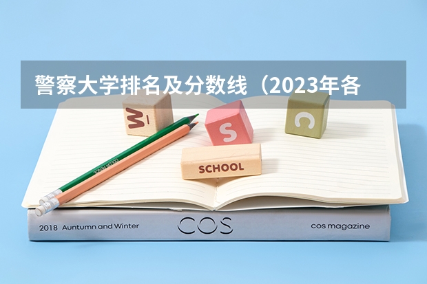 警察大学排名及分数线（2023年各省高考警察院校录取分数线一览表）