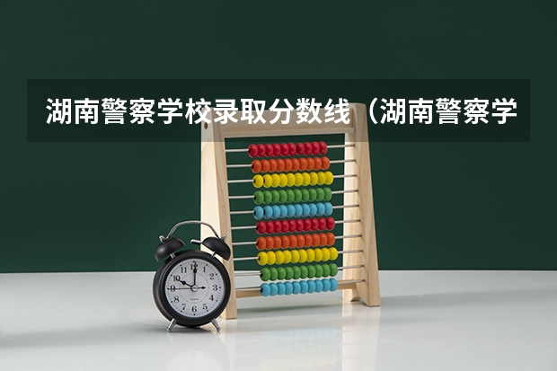湖南警察学校录取分数线（湖南警察学院高考分数线）
