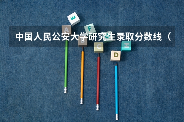 中国人民公安大学研究生录取分数线(中央司法警官学院考研分数线)