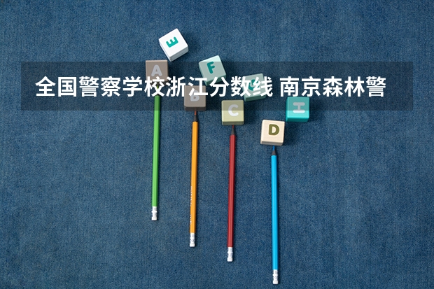 全国警察学校浙江分数线 南京森林警察学院浙江录取分数