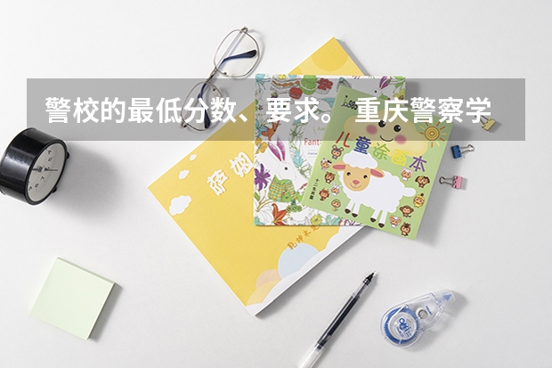警校的最低分数、要求。 重庆警察学院分数线