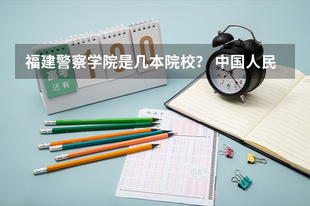 福建警察学院是几本院校？ 中国人民公安大学录取分数线2023侦查学
